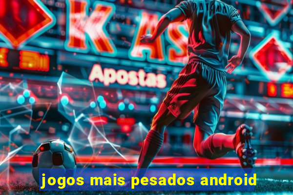 jogos mais pesados android